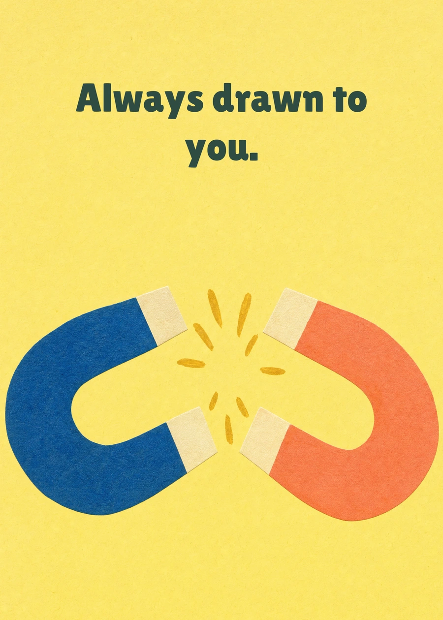 Drawn to You greeting card artwork: Always drawn to you.
